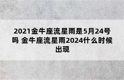 2021金牛座流星雨是5月24号吗 金牛座流星雨2024什么时候出现